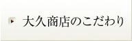 大久商店のこだわり